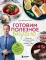 Готовим полезное вкусно. 70 лучших рецептов для правильного питания