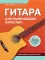 Гитара для начинающих взрослых: для тех, кто знает и не знает ноты: аккомпанемент и пение под гитару: Учебно-методическое пособие