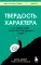 Твердость характера. Как развить в себе главное качество успешных людей