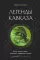 Легенды Кавказа. Боги, герои, люди, сказания, предания, сказки