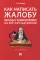 Как написать жалобу: образцы с комментариями на все случаи жизни: Сборник