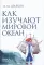 Как изучают мировой океан. 2-е изд. испр. и доп