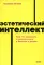 Эстетический интеллект. Как его развивать и использовать в бизнесе и жизни