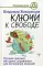 Ключи к свободе. Лучшие практики, методики, упражнения для исполнения желаний