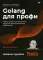 Golang для профи: работа с сетью, многопоточность, структуры данных и машинное обучение с Go. 2-е изд