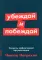 Убеждай и побеждай: Секреты эффективной аргументации