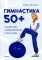 Гимнастика 50+. Здоровая спина, крепкий позвоночник, гибкие суставы