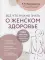 Все, что нужно знать о женском здоровье. 1000 ответов на самые актуальные вопросы