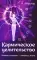 Кармическое целительство. Измени сознание-изменишь жизнь. 4-е изд., доп