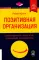 Позитивная организация: Освобождение от стереотипов, принуждения, консерватизма