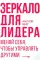 Зеркало для лидера. Меняй себя, чтобы управлять другими