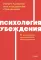 Психология убеждения. 60 доказанных способов быть убедительным