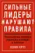 Сильные лидеры нарушают правила: Нестандартные принципы управления командой и бизнесом