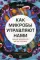 Как микробы управляют нами. Тайные властители жизни на Земле