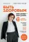 Быть здоровым: век живи – век учись: 12 ступеней долголетия. Энциклопедия ученого врача