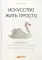 Искусство жить просто: Как избавиться от лишнего и обогатить свою жизнь. 6-е изд