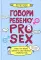 Говори ребенку PRO SEX: когда и как говорить с ребенком на самые пикантные и откровенные темы