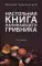 Настольная книга начинающего грибника.15-е изд., перераб и доп