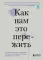 Как нам это пережить. Экспресс-помощь от опытных психологов, когда вам трудно, тревожно и страшно