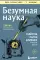 Безумная наука. Убийства, пытки, шпионаж и многое другое