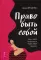 Право быть собой. Как к себе относиться, чтобы тебя ценили