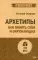 Архетипы. Как понять себя и окружающих. Структура личности в жизни, бизнесе, переговорах и брендинге