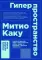 Гиперпространство: научная одиссея через параллельные миры, дыры во времени и десятое измерение. 4-е изд