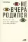 Не вчера родился: Наука о том, кому мы доверяем и во что верим