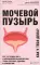 Мочевой пузырь. Все, что нужно знать о мочевыделительной системе, чтобы сохранить здоровье и спокойствие