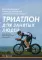 Триатлон для занятых людей. Как подготовиться к Ironman, не жертвуя работой и личной жизнью