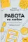 Работа по любви. Как построить успешную карьеру и превратить ее в источник вдохновения и счастья