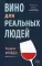 Вино для реальных людей. Понятный гид для тех, кого бесит винный снобизм